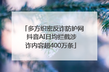 多方织密反诈防护网 抖音AI日均拦截涉诈内容超400万条